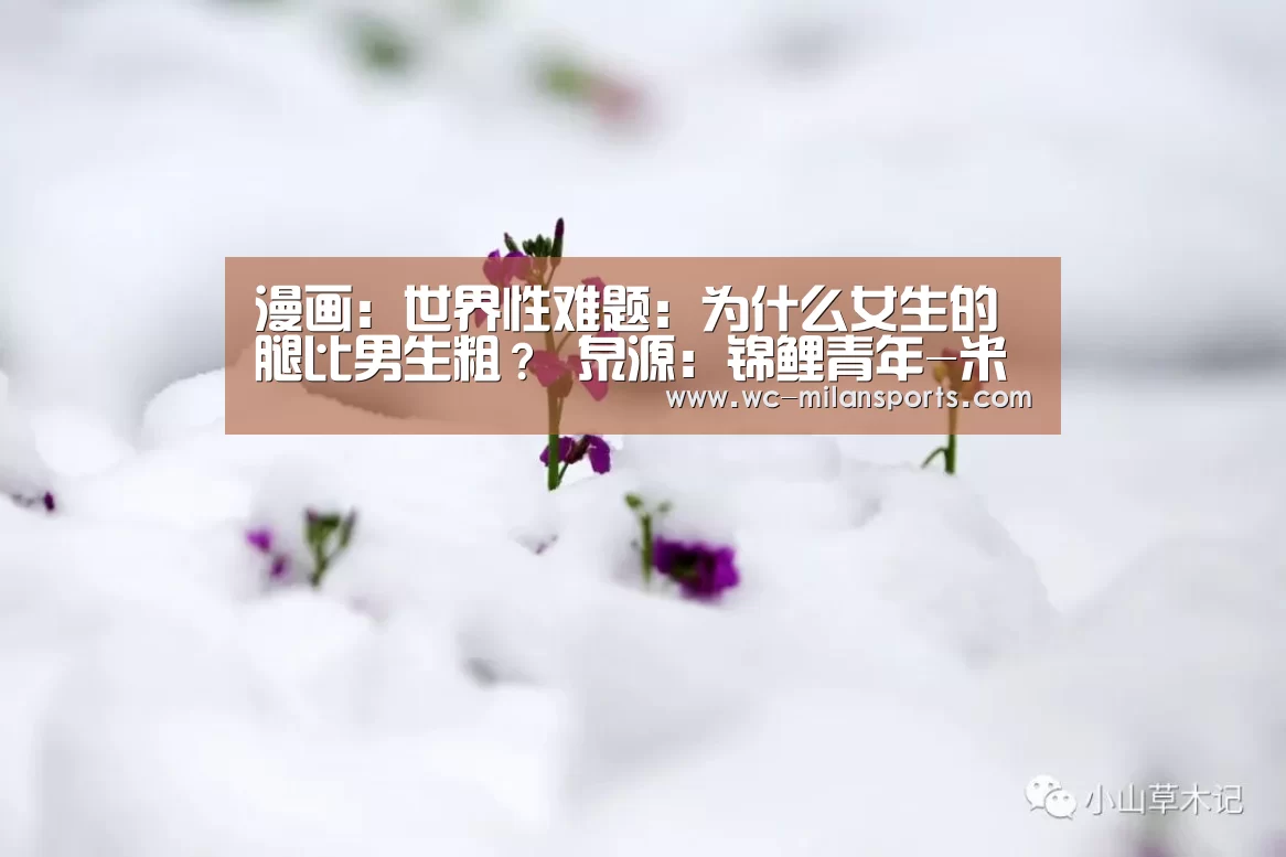 漫画:世界性难题:为什么女生的腿比男生粗? 泉源:锦鲤青年-米兰网页版登录(图2) 米兰网页版