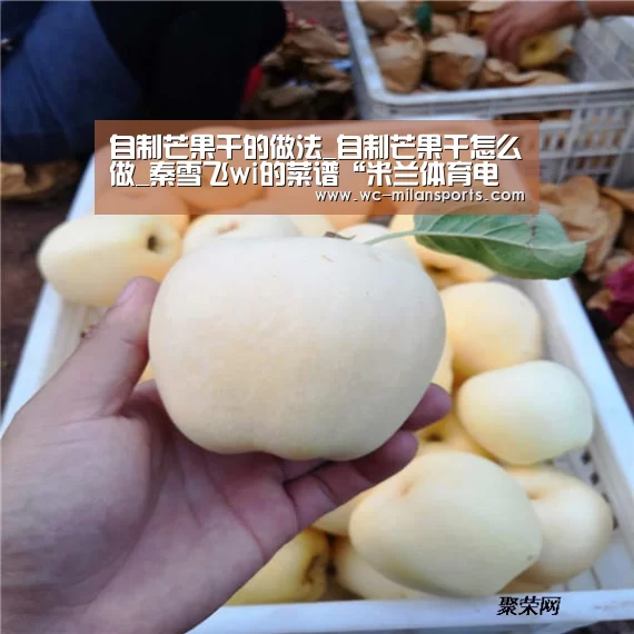 自制芒果干的做法_自制芒果干怎么做_秦雪飞wi的菜谱“米兰体育电竞”(图1) 米兰网页版