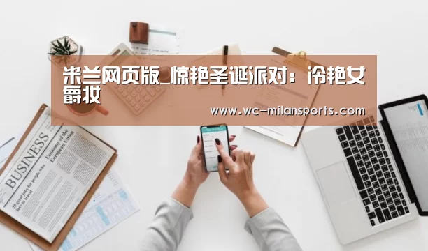 米兰网页版_惊艳圣诞派对:冷艳女爵妆(图2) 米兰网页版登录