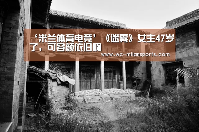 ‘米兰体育电竞’《迷雾》女主47岁了,可容颜依旧啊(图1) 米兰网页版登录