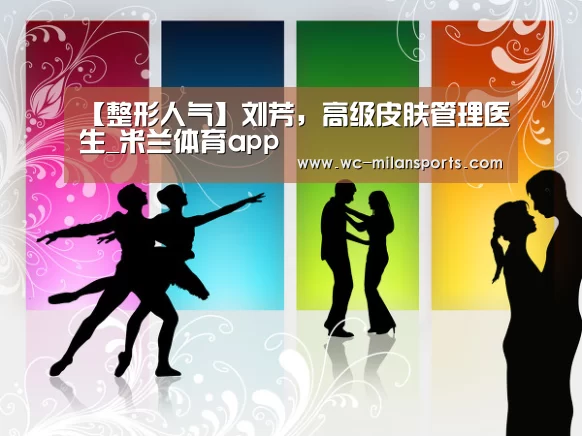 【整形人气】刘芳,高级皮肤管理医生_米兰体育app(图1) 米兰网页版登录