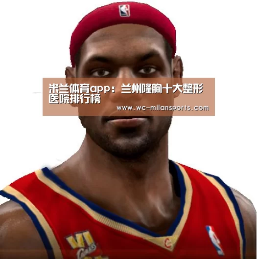 米兰体育app:兰州隆胸十大整形医院排行榜(图3) 米兰体育电竞