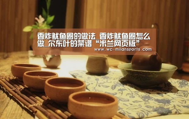 香炸鱿鱼圈的做法_香炸鱿鱼圈怎么做_尔东叶的菜谱“米兰网页版”(图2) 米兰体育app