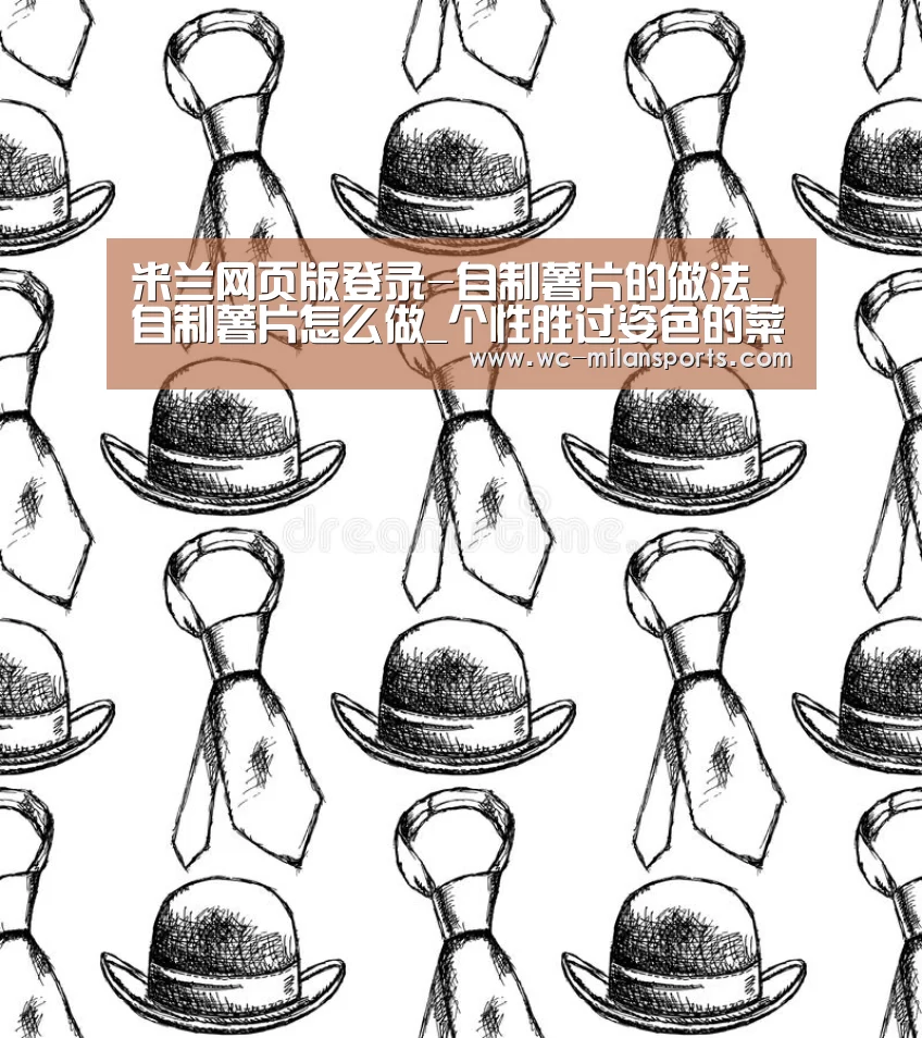 米兰网页版登录-自制薯片的做法_自制薯片怎么做_个性胜过姿色的菜谱(图1) 米兰网页版