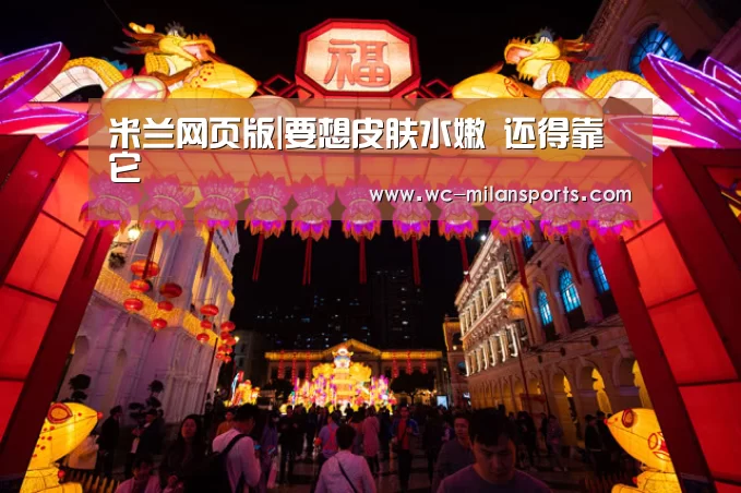 米兰网页版|要想皮肤水嫩 还得靠它(图1) 米兰体育电竞